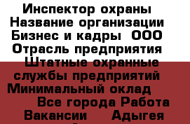 Инспектор охраны › Название организации ­ Бизнес и кадры, ООО › Отрасль предприятия ­ Штатные охранные службы предприятий › Минимальный оклад ­ 11 000 - Все города Работа » Вакансии   . Адыгея респ.,Адыгейск г.